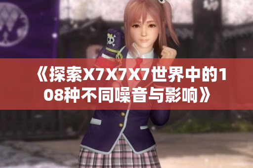《探索X7X7X7世界中的108种不同噪音与影响》