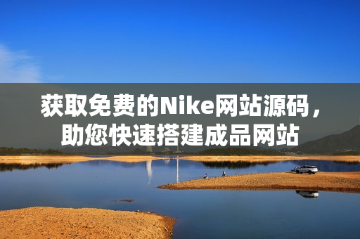 获取免费的Nike网站源码，助您快速搭建成品网站