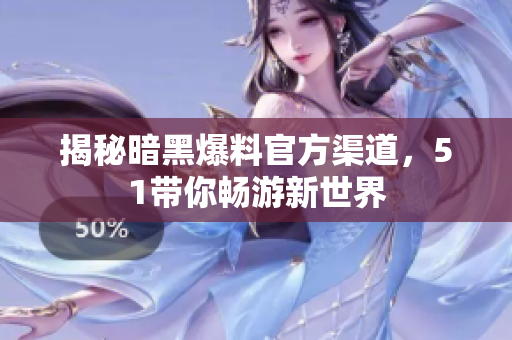 揭秘暗黑爆料官方渠道，51带你畅游新世界