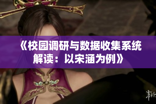 《校园调研与数据收集系统解读：以宋涵为例》