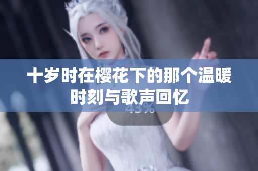 十岁时在樱花下的那个温暖时刻与歌声回忆