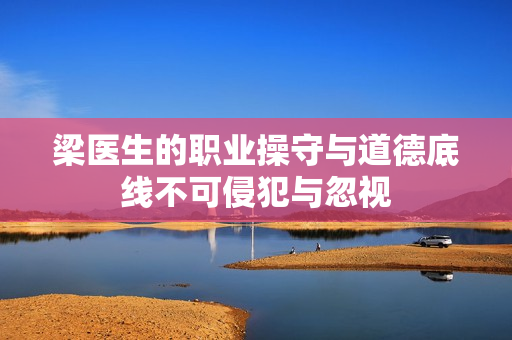 梁医生的职业操守与道德底线不可侵犯与忽视