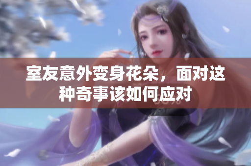 室友意外变身花朵，面对这种奇事该如何应对