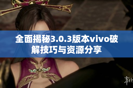 全面揭秘3.0.3版本vivo破解技巧与资源分享