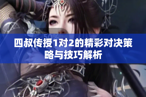 四叔传授1对2的精彩对决策略与技巧解析