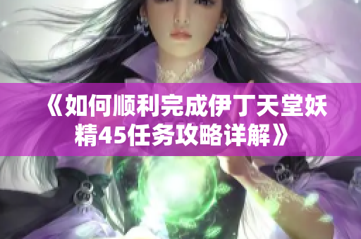《如何顺利完成伊丁天堂妖精45任务攻略详解》