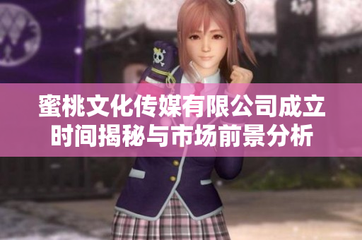 蜜桃文化传媒有限公司成立时间揭秘与市场前景分析