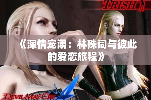 《深情宠溺：林殊词与彼此的爱恋旅程》