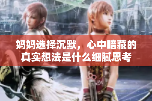 妈妈选择沉默，心中暗藏的真实想法是什么细腻思考