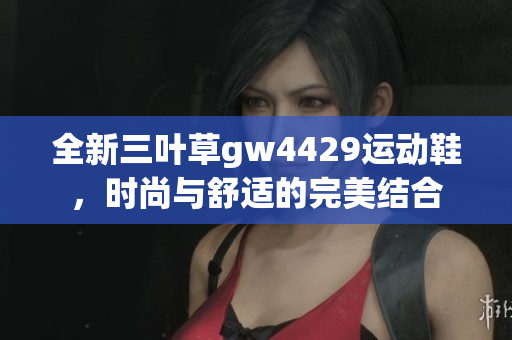 全新三叶草gw4429运动鞋，时尚与舒适的完美结合