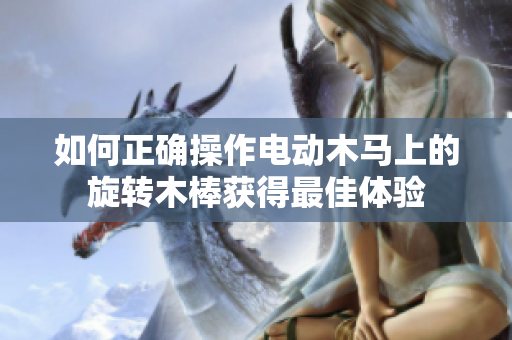 如何正确操作电动木马上的旋转木棒获得最佳体验