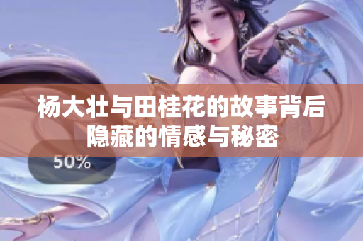杨大壮与田桂花的故事背后隐藏的情感与秘密