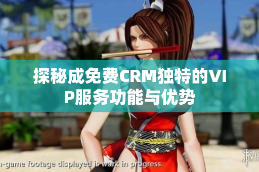 探秘成免费CRM独特的VIP服务功能与优势