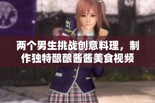 两个男生挑战创意料理，制作独特酿酿酱酱美食视频