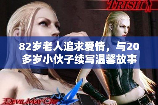 82岁老人追求爱情，与20多岁小伙子续写温馨故事