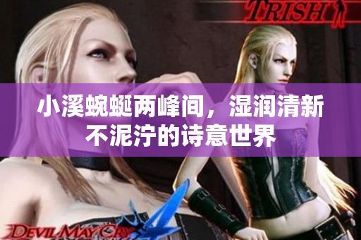 小溪蜿蜒两峰间，湿润清新不泥泞的诗意世界