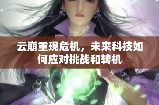 云崩重现危机，未来科技如何应对挑战和转机