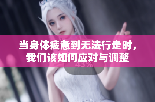 当身体疲惫到无法行走时，我们该如何应对与调整