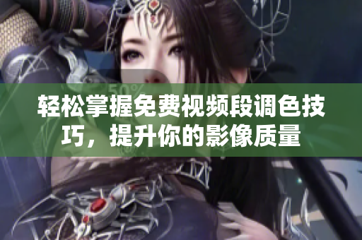 轻松掌握免费视频段调色技巧，提升你的影像质量