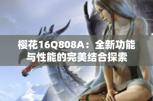 樱花16Q808A：全新功能与性能的完美结合探索
