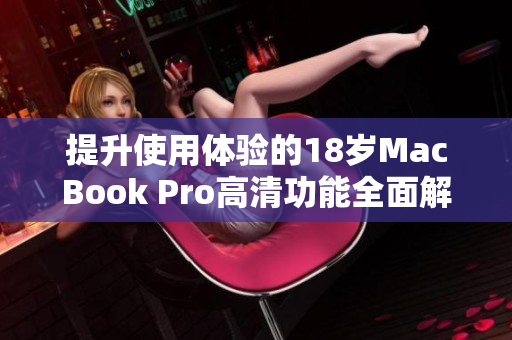 提升使用体验的18岁MacBook Pro高清功能全面解析