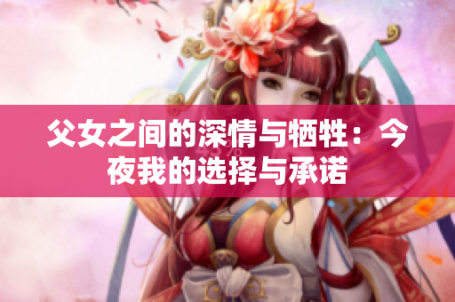 父女之间的深情与牺牲：今夜我的选择与承诺