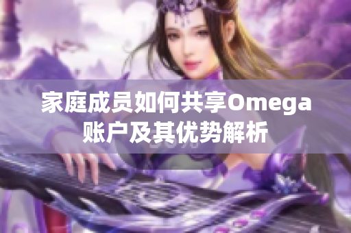 家庭成员如何共享Omega账户及其优势解析