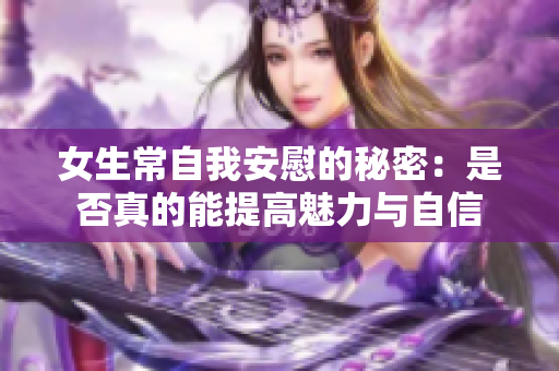 女生常自我安慰的秘密：是否真的能提高魅力与自信