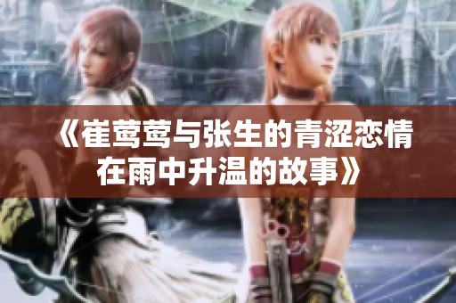 《崔莺莺与张生的青涩恋情在雨中升温的故事》