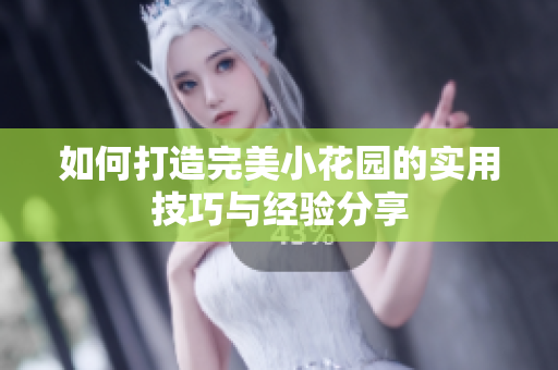 如何打造完美小花园的实用技巧与经验分享