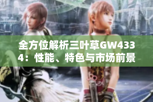 全方位解析三叶草GW4334：性能、特色与市场前景