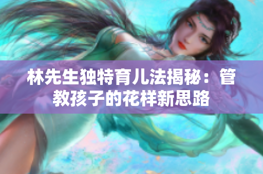 林先生独特育儿法揭秘：管教孩子的花样新思路