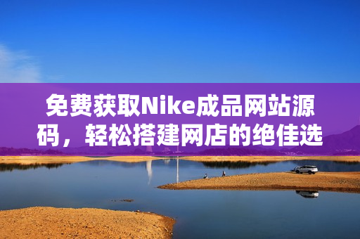免费获取Nike成品网站源码，轻松搭建网店的绝佳选择