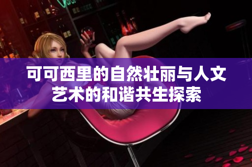 可可西里的自然壮丽与人文艺术的和谐共生探索