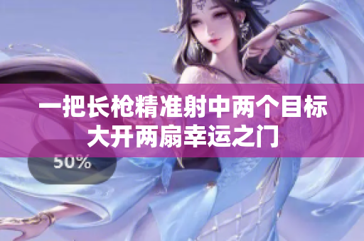 一把长枪精准射中两个目标大开两扇幸运之门