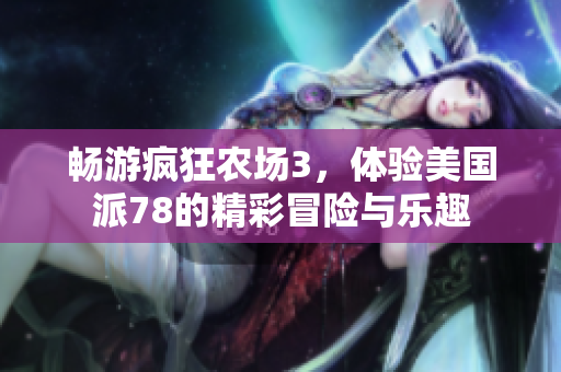 畅游疯狂农场3，体验美国派78的精彩冒险与乐趣