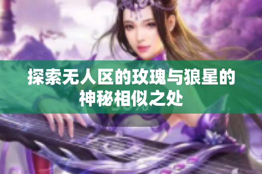 探索无人区的玫瑰与狼星的神秘相似之处