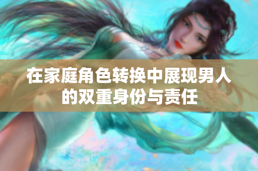 在家庭角色转换中展现男人的双重身份与责任