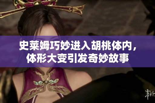 史莱姆巧妙进入胡桃体内，体形大变引发奇妙故事