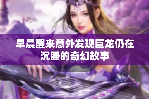早晨醒来意外发现巨龙仍在沉睡的奇幻故事