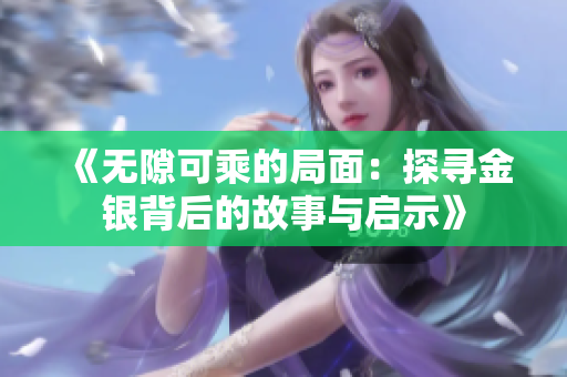 《无隙可乘的局面：探寻金银背后的故事与启示》