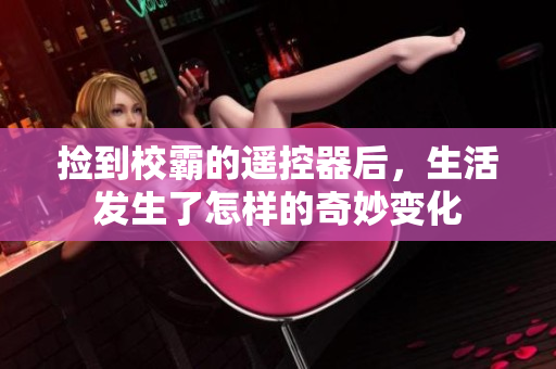 捡到校霸的遥控器后，生活发生了怎样的奇妙变化