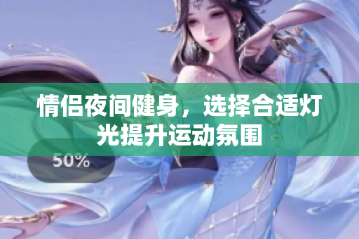 情侣夜间健身，选择合适灯光提升运动氛围