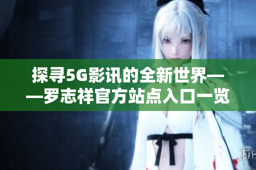 探寻5G影讯的全新世界——罗志祥官方站点入口一览