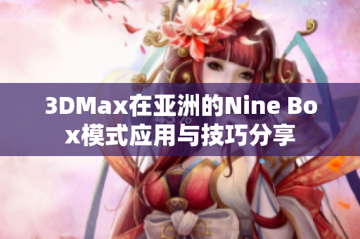 3DMax在亚洲的Nine Box模式应用与技巧分享