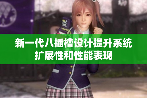 新一代八插槽设计提升系统扩展性和性能表现