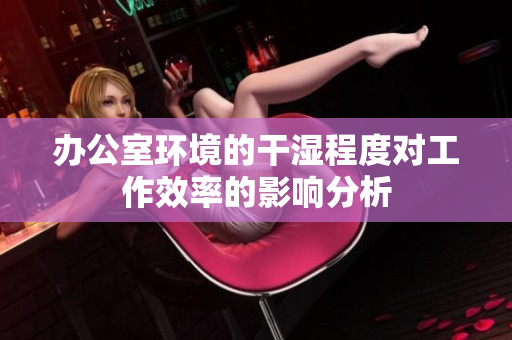 办公室环境的干湿程度对工作效率的影响分析