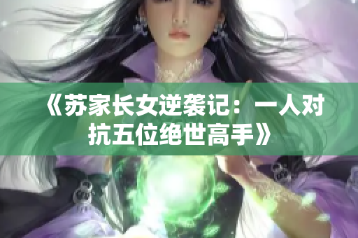 《苏家长女逆袭记：一人对抗五位绝世高手》