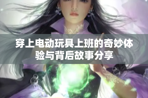 穿上电动玩具上班的奇妙体验与背后故事分享