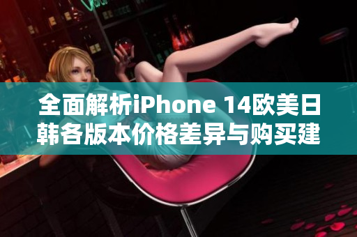 全面解析iPhone 14欧美日韩各版本价格差异与购买建议